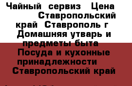 Чайный  сервиз › Цена ­ 5 000 - Ставропольский край, Ставрополь г. Домашняя утварь и предметы быта » Посуда и кухонные принадлежности   . Ставропольский край